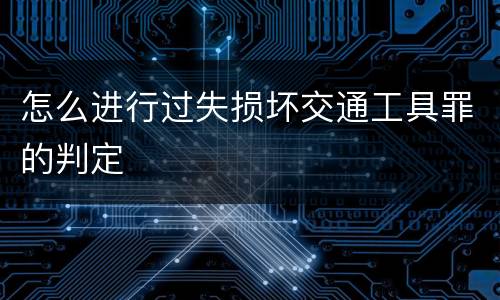 怎么进行过失损坏交通工具罪的判定