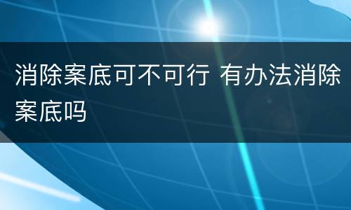 消除案底可不可行 有办法消除案底吗