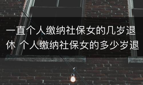 一直个人缴纳社保女的几岁退休 个人缴纳社保女的多少岁退休
