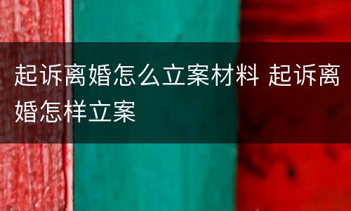 起诉离婚怎么立案材料 起诉离婚怎样立案