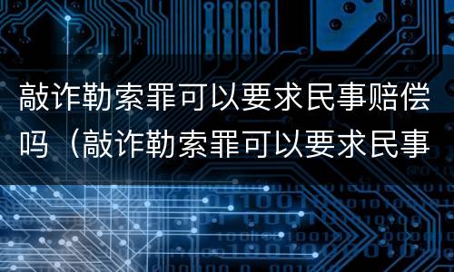 敲诈勒索罪可以要求民事赔偿吗（敲诈勒索罪可以要求民事赔偿吗判几年）