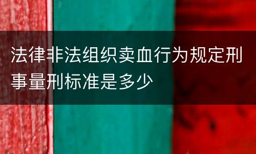 法律非法组织卖血行为规定刑事量刑标准是多少