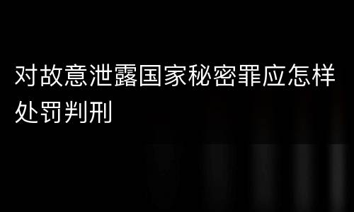 对故意泄露国家秘密罪应怎样处罚判刑