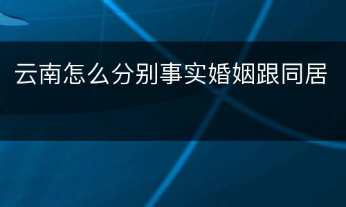 云南怎么分别事实婚姻跟同居