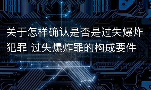 关于怎样确认是否是过失爆炸犯罪 过失爆炸罪的构成要件
