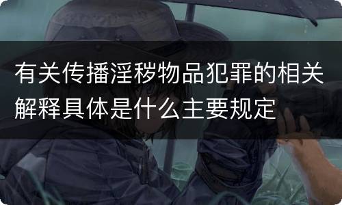 有关传播淫秽物品犯罪的相关解释具体是什么主要规定