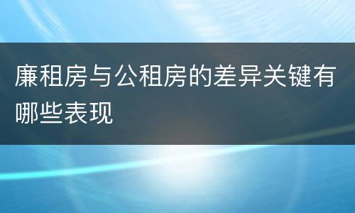 廉租房与公租房的差异关键有哪些表现