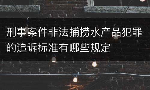 刑事案件非法捕捞水产品犯罪的追诉标准有哪些规定