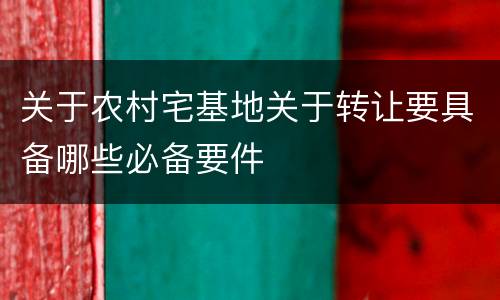 关于农村宅基地关于转让要具备哪些必备要件