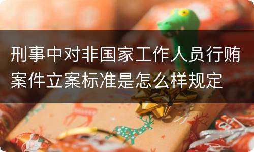 刑事中对非国家工作人员行贿案件立案标准是怎么样规定