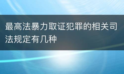 最高法暴力取证犯罪的相关司法规定有几种