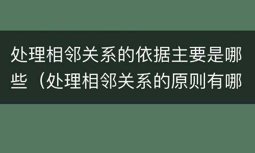 处理相邻关系的依据主要是哪些（处理相邻关系的原则有哪些）