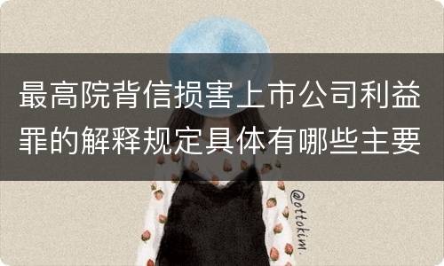 最高院背信损害上市公司利益罪的解释规定具体有哪些主要内容
