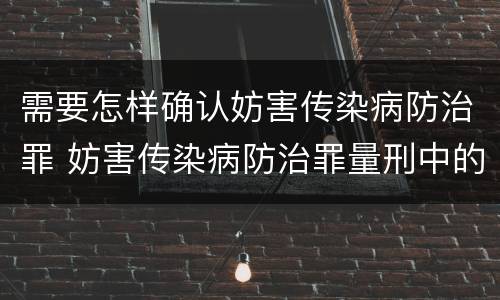 需要怎样确认妨害传染病防治罪 妨害传染病防治罪量刑中的后果特别严重怎么认定