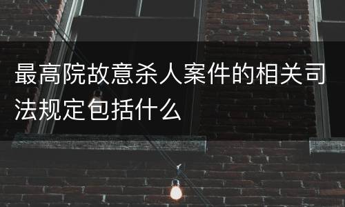 最高院故意杀人案件的相关司法规定包括什么