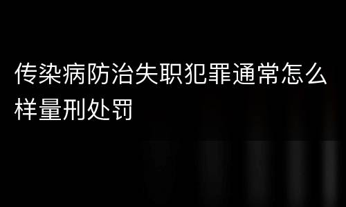 传染病防治失职犯罪通常怎么样量刑处罚
