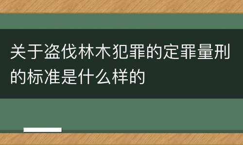 关于盗伐林木犯罪的定罪量刑的标准是什么样的
