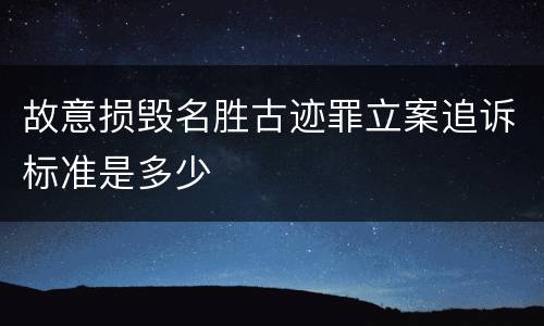 故意损毁名胜古迹罪立案追诉标准是多少