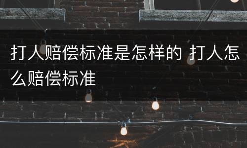 打人赔偿标准是怎样的 打人怎么赔偿标准