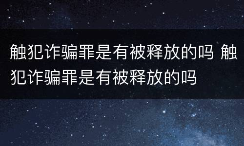 触犯诈骗罪是有被释放的吗 触犯诈骗罪是有被释放的吗