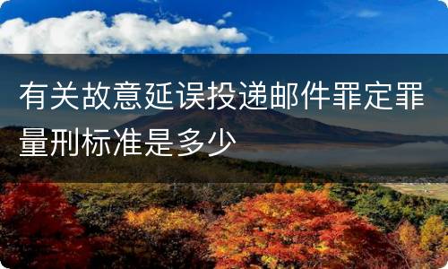 有关故意延误投递邮件罪定罪量刑标准是多少