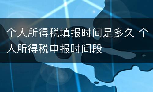 个人所得税填报时间是多久 个人所得税申报时间段