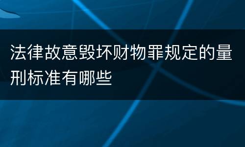 法律故意毁坏财物罪规定的量刑标准有哪些