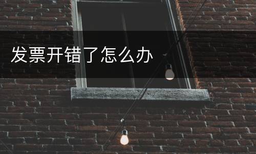 发票开错了怎么办