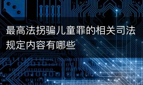 最高法拐骗儿童罪的相关司法规定内容有哪些