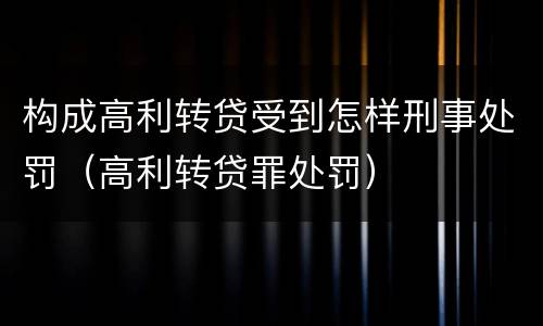 构成高利转贷受到怎样刑事处罚（高利转贷罪处罚）