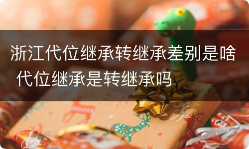 浙江代位继承转继承差别是啥 代位继承是转继承吗