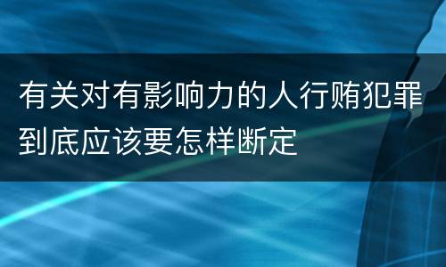 有关对有影响力的人行贿犯罪到底应该要怎样断定