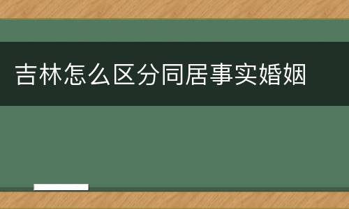 吉林怎么区分同居事实婚姻