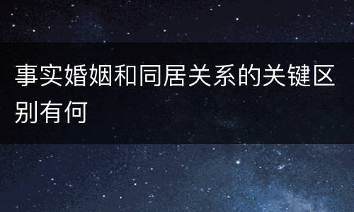 事实婚姻和同居关系的关键区别有何