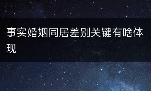 事实婚姻同居差别关键有啥体现