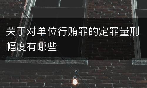 关于对单位行贿罪的定罪量刑幅度有哪些