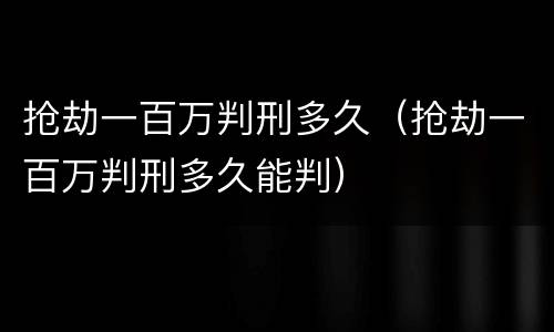 抢劫一百万判刑多久（抢劫一百万判刑多久能判）