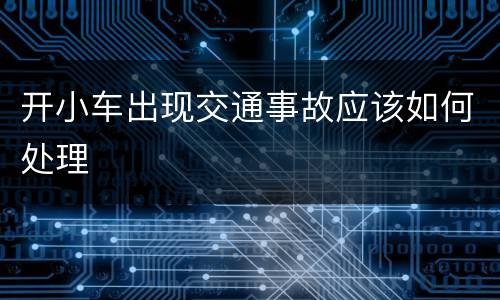 开小车出现交通事故应该如何处理