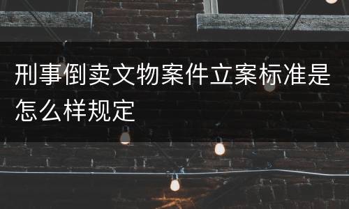 刑事倒卖文物案件立案标准是怎么样规定