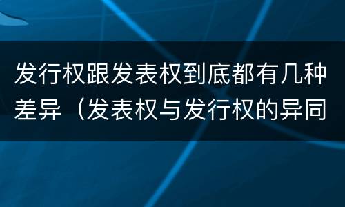 发行权跟发表权到底都有几种差异（发表权与发行权的异同）