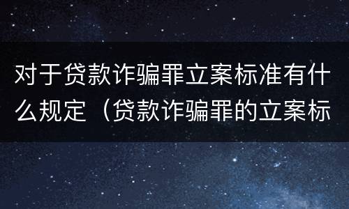 对于贷款诈骗罪立案标准有什么规定（贷款诈骗罪的立案标准）