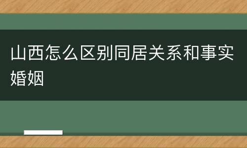 山西怎么区别同居关系和事实婚姻