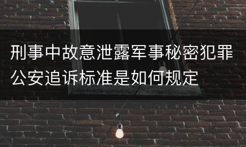 刑事中故意泄露军事秘密犯罪公安追诉标准是如何规定