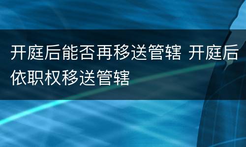 开庭后能否再移送管辖 开庭后依职权移送管辖