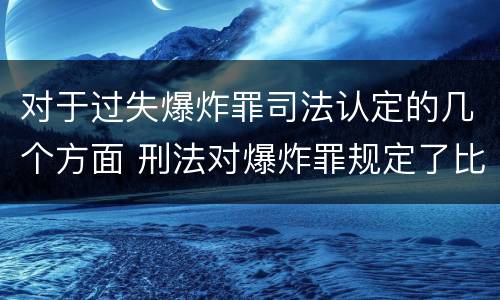 对于过失爆炸罪司法认定的几个方面 刑法对爆炸罪规定了比过失爆炸罪