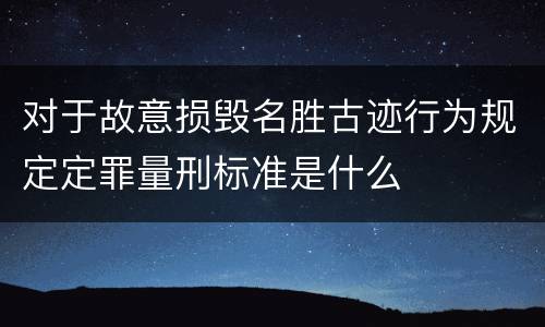 对于故意损毁名胜古迹行为规定定罪量刑标准是什么