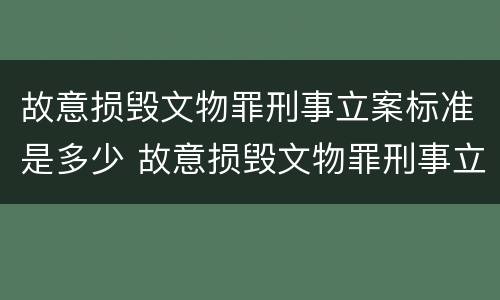 故意损毁文物罪刑事立案标准是多少 故意损毁文物罪刑事立案标准是多少元