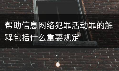 帮助信息网络犯罪活动罪的解释包括什么重要规定