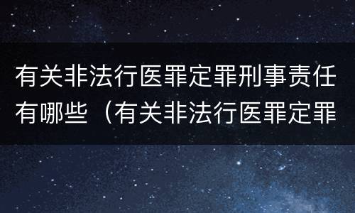 有关非法行医罪定罪刑事责任有哪些（有关非法行医罪定罪刑事责任有哪些案例）