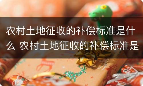 农村土地征收的补偿标准是什么 农村土地征收的补偿标准是什么样的